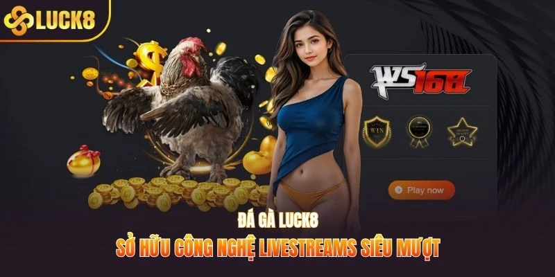 Đá gà LUCK8 sở hữu công nghệ livestreams siêu mượt