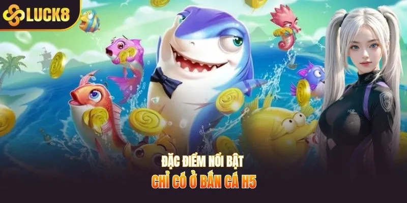 Đặc điểm nổi bật chỉ có ở bắn cá H5
