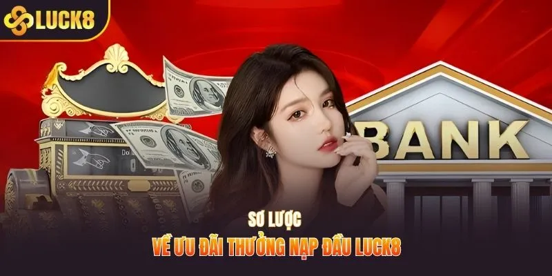 Sơ lược về ưu đãi thưởng nạp đầu LUCK8